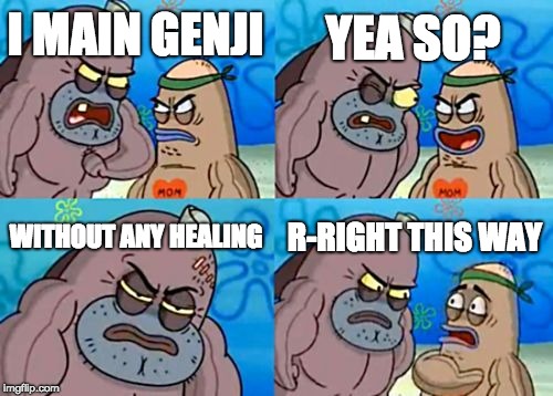 How Tough Are You | YEA SO? I MAIN GENJI; WITHOUT ANY HEALING; R-RIGHT THIS WAY | image tagged in memes,how tough are you | made w/ Imgflip meme maker