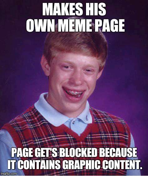Bad Luck Brian Meme | MAKES HIS OWN MEME PAGE; PAGE GET'S BLOCKED BECAUSE IT CONTAINS GRAPHIC CONTENT. | image tagged in memes,bad luck brian | made w/ Imgflip meme maker