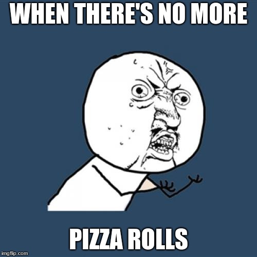 Y U No Meme | WHEN THERE'S NO MORE; PIZZA ROLLS | image tagged in memes,y u no | made w/ Imgflip meme maker