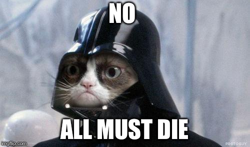 Grumpy Cat Star Wars Meme | NO; ALL MUST DIE | image tagged in memes,grumpy cat star wars,grumpy cat | made w/ Imgflip meme maker