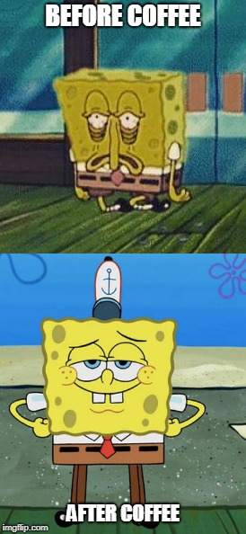 Coffee is Life | BEFORE COFFEE; AFTER COFFEE | image tagged in spongebob,coffee,the struggle is real | made w/ Imgflip meme maker