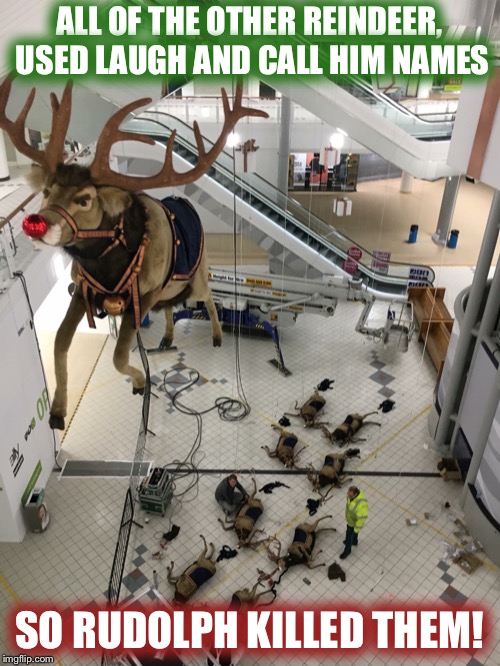 And one foggy Christmas Eve, Rudolph SNAPPED! | ALL OF THE OTHER REINDEER, USED LAUGH AND CALL HIM NAMES; SO RUDOLPH KILLED THEM! | image tagged in christmas,rudolph,reindeer | made w/ Imgflip meme maker
