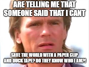 MacGyver confused | ARE TELLING ME THAT SOMEONE SAID THAT I CANT; SAVE THE WORLD WITH A PAPER CLIP AND DUCK TAPE? DO THEY KNOW WHO I AM?! | image tagged in macgyver confused | made w/ Imgflip meme maker