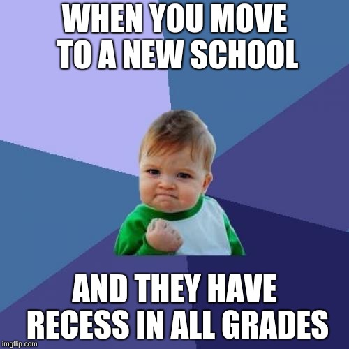 Success Kid Meme | WHEN YOU MOVE TO A NEW SCHOOL; AND THEY HAVE RECESS IN ALL GRADES | image tagged in memes,success kid | made w/ Imgflip meme maker