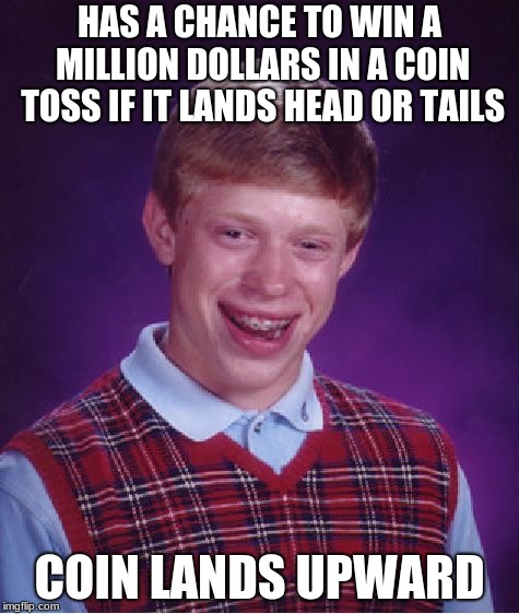 Bad Luck Brian Meme | HAS A CHANCE TO WIN A MILLION DOLLARS IN A COIN TOSS IF IT LANDS HEAD OR TAILS; COIN LANDS UPWARD | image tagged in memes,bad luck brian | made w/ Imgflip meme maker