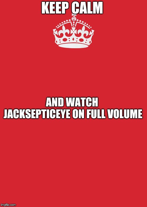 Keep Calm And Carry On Red Meme | KEEP CALM; AND WATCH JACKSEPTICEYE ON FULL VOLUME | image tagged in memes,keep calm and carry on red | made w/ Imgflip meme maker