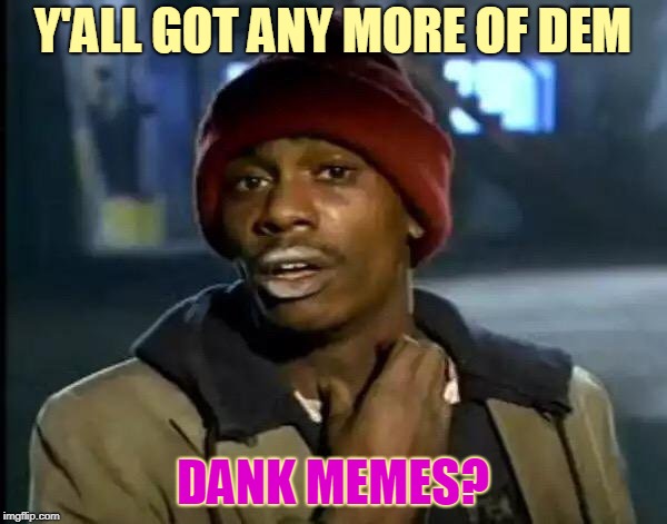 Y'all Got Any More Of That Meme | Y'ALL GOT ANY MORE OF DEM DANK MEMES? | image tagged in memes,y'all got any more of that | made w/ Imgflip meme maker