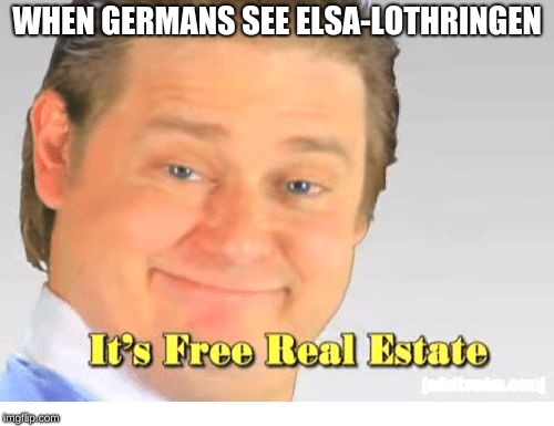 It's Free Real Estate | WHEN GERMANS SEE ELSA-LOTHRINGEN | image tagged in it's free real estate | made w/ Imgflip meme maker