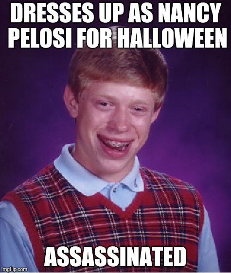 Bad Luck Brian Meme | DRESSES UP AS NANCY PELOSI FOR HALLOWEEN ASSASSINATED | image tagged in memes,bad luck brian | made w/ Imgflip meme maker