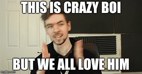 THIS IS CRAZY BOI; BUT WE ALL LOVE HIM | image tagged in jacksepticeye | made w/ Imgflip meme maker