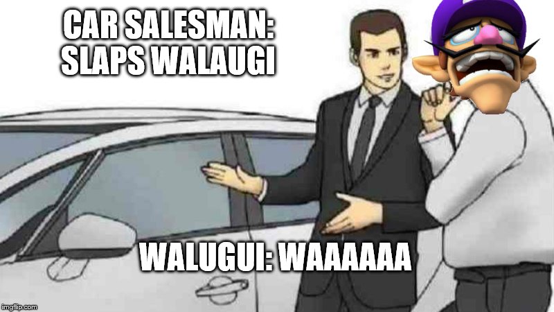 Car Salesman Slaps Roof Of Car | CAR SALESMAN: SLAPS WALAUGI; WALUGUI: WAAAAAA | image tagged in memes,car salesman slaps roof of car | made w/ Imgflip meme maker