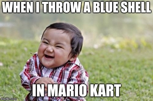Evil Toddler | WHEN I THROW A BLUE SHELL; IN MARIO KART | image tagged in memes,evil toddler | made w/ Imgflip meme maker