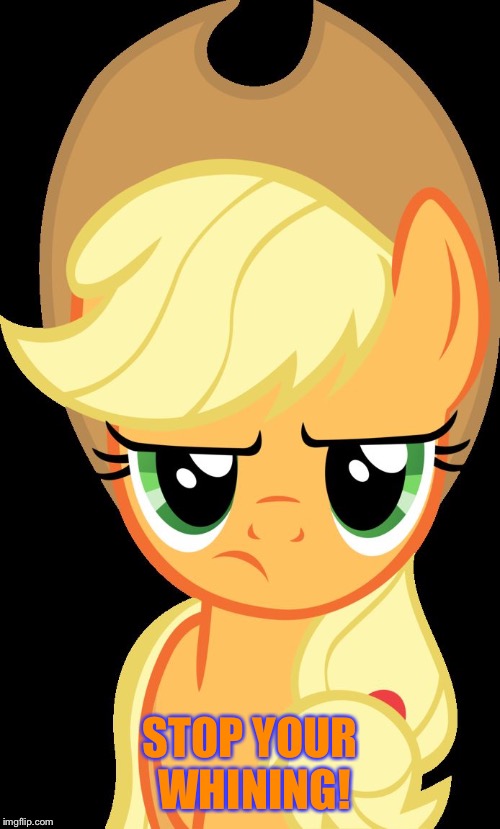 Stop your whining! | STOP YOUR WHINING! | image tagged in applejack is not amused,memes,applejack,my little pony,my little pony friendship is magic,funny | made w/ Imgflip meme maker
