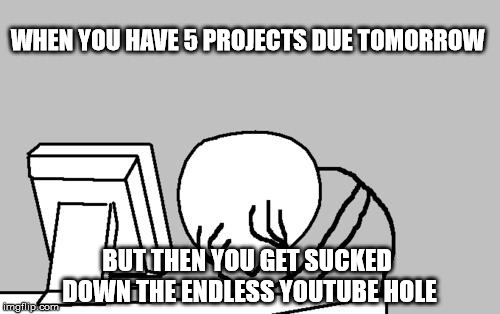 Enter a good title here
 | WHEN YOU HAVE 5 PROJECTS DUE TOMORROW; BUT THEN YOU GET SUCKED DOWN THE ENDLESS YOUTUBE HOLE | image tagged in memes,youtube,i hate school | made w/ Imgflip meme maker