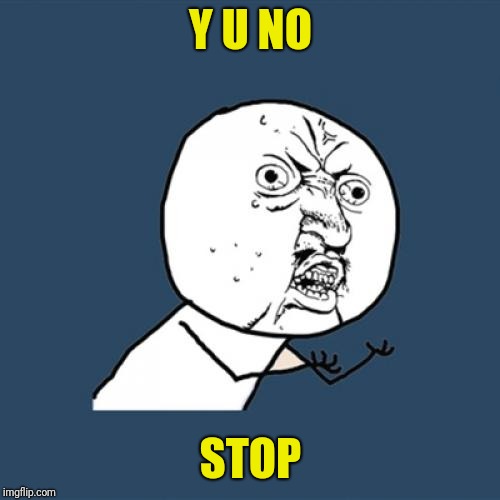 Y U No Meme | Y U NO STOP | image tagged in memes,y u no | made w/ Imgflip meme maker