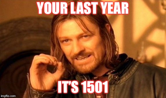 One Does Not Simply Meme |  YOUR LAST YEAR; IT’S 1501 | image tagged in memes,one does not simply | made w/ Imgflip meme maker