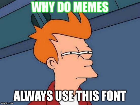 Futurama Fry Meme | WHY DO MEMES; ALWAYS USE THIS FONT | image tagged in memes,futurama fry | made w/ Imgflip meme maker