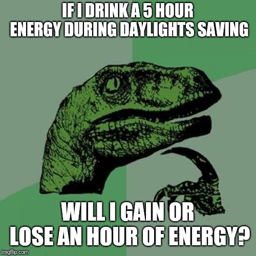 Philosoraptor | IF I DRINK A 5 HOUR ENERGY DURING DAYLIGHTS SAVING; WILL I GAIN OR LOSE AN HOUR OF ENERGY? | image tagged in memes,philosoraptor | made w/ Imgflip meme maker