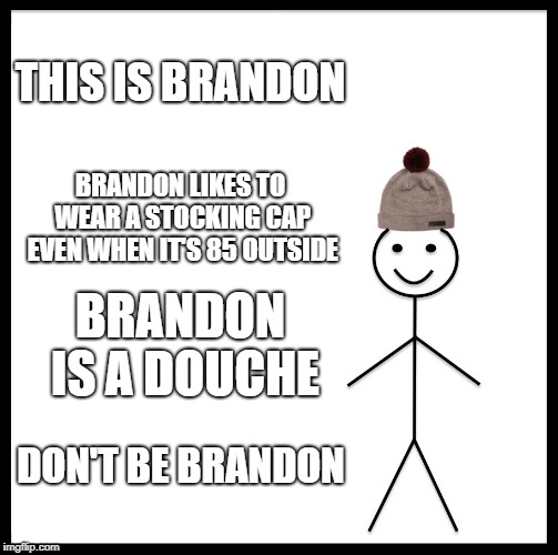 Be Like Bill | THIS IS BRANDON; BRANDON LIKES TO WEAR A STOCKING CAP EVEN WHEN IT'S 85 OUTSIDE; BRANDON IS A DOUCHE; DON'T BE BRANDON | image tagged in memes,be like bill | made w/ Imgflip meme maker