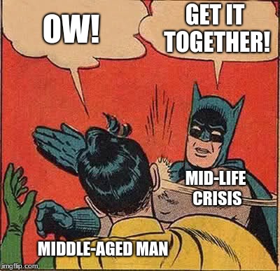 Batman Slapping Robin Meme | OW! GET IT TOGETHER! MID-LIFE CRISIS; MIDDLE-AGED MAN | image tagged in memes,batman slapping robin | made w/ Imgflip meme maker