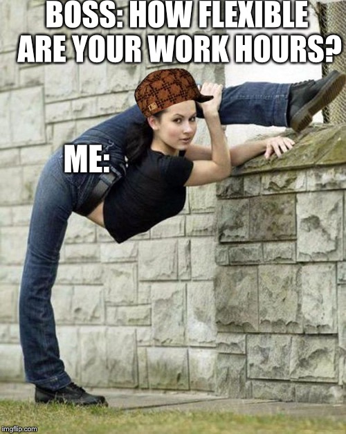 Flexible Girl | BOSS: HOW FLEXIBLE ARE YOUR WORK HOURS? ME: | image tagged in flexible girl,scumbag | made w/ Imgflip meme maker