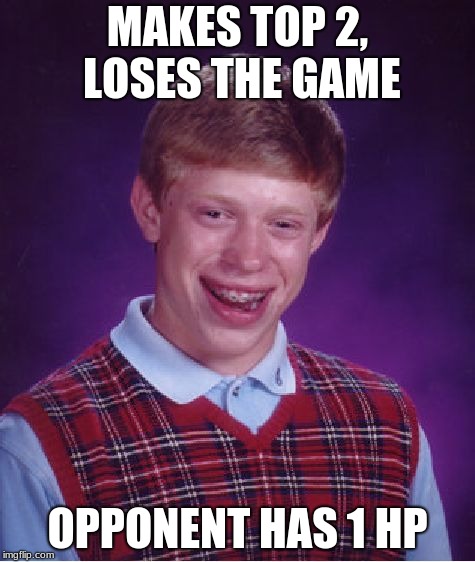 Bad Luck Brian | MAKES TOP 2, LOSES THE GAME; OPPONENT HAS 1 HP | image tagged in memes,bad luck brian | made w/ Imgflip meme maker