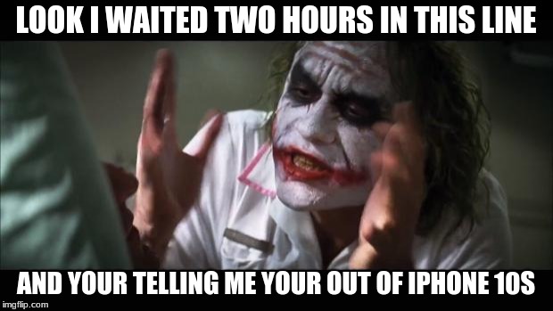 And everybody loses their minds | LOOK I WAITED TWO HOURS IN THIS LINE; AND YOUR TELLING ME YOUR OUT OF IPHONE 10S | image tagged in memes,and everybody loses their minds | made w/ Imgflip meme maker