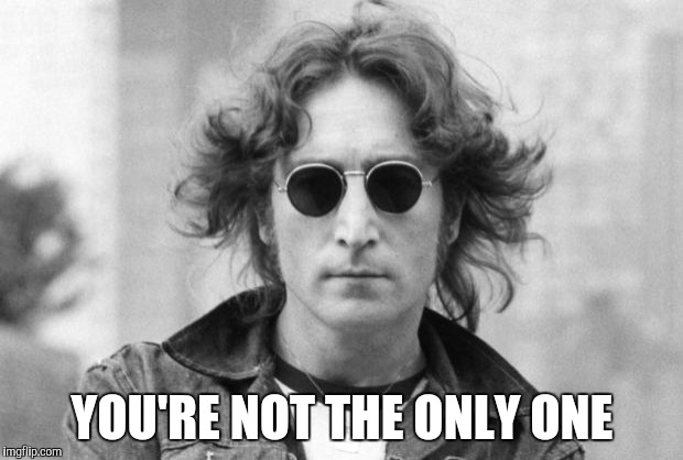 John Lennon | YOU'RE NOT THE ONLY ONE | image tagged in john lennon | made w/ Imgflip meme maker