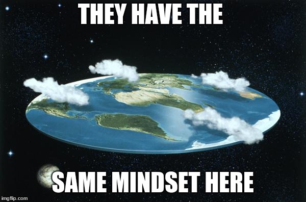 Flat Earth | THEY HAVE THE SAME MINDSET HERE | image tagged in flat earth | made w/ Imgflip meme maker