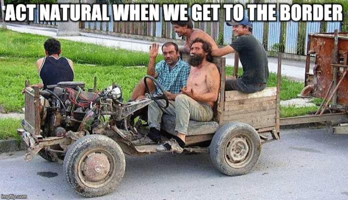 Are we there yet? | ACT NATURAL WHEN WE GET TO THE BORDER | image tagged in memes,immigration,political humor,trump wall,secure the border | made w/ Imgflip meme maker