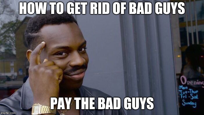 How come bad guys always get beat up real badly, but they come back for more? | HOW TO GET RID OF BAD GUYS; PAY THE BAD GUYS | image tagged in memes,roll safe think about it | made w/ Imgflip meme maker
