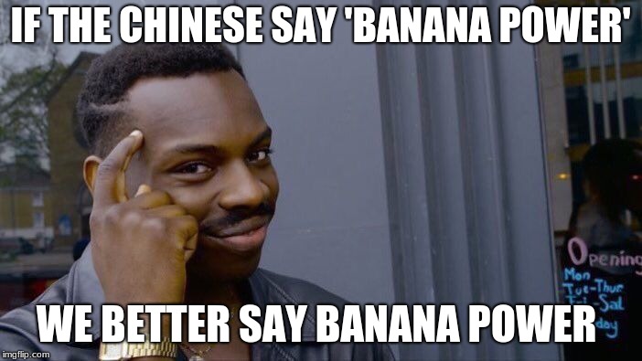 Roll Safe Think About It Meme | IF THE CHINESE SAY 'BANANA POWER' WE BETTER SAY BANANA POWER | image tagged in memes,roll safe think about it | made w/ Imgflip meme maker