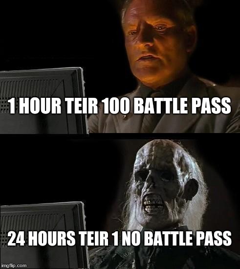 I'll Just Wait Here Meme | 1 HOUR TEIR 100 BATTLE PASS; 24 HOURS TEIR 1 NO BATTLE PASS | image tagged in memes,ill just wait here | made w/ Imgflip meme maker