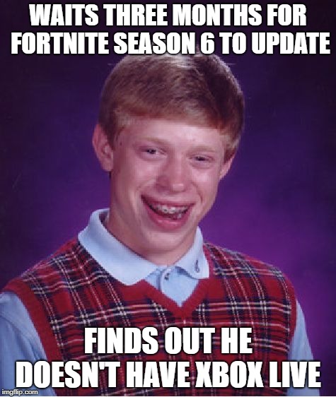 Bad Luck Brian Meme | WAITS THREE MONTHS FOR FORTNITE SEASON 6 TO UPDATE; FINDS OUT HE DOESN'T HAVE XBOX LIVE | image tagged in memes,bad luck brian | made w/ Imgflip meme maker