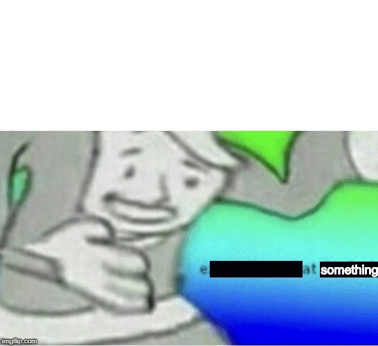 something | image tagged in excuse me wtf blank template | made w/ Imgflip meme maker