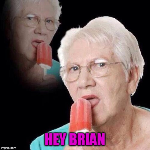 Old Lady Licking Popsicle | HEY BRIAN | image tagged in old lady licking popsicle | made w/ Imgflip meme maker