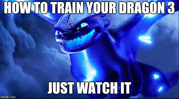 HOW TO TRAIN YOUR DRAGON:THE HIDDEN WORLD MEME | HOW TO TRAIN YOUR DRAGON 3; JUST WATCH IT | image tagged in how to train your dragon | made w/ Imgflip meme maker