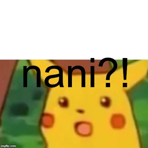 nani?! | image tagged in memes,surprised pikachu | made w/ Imgflip meme maker