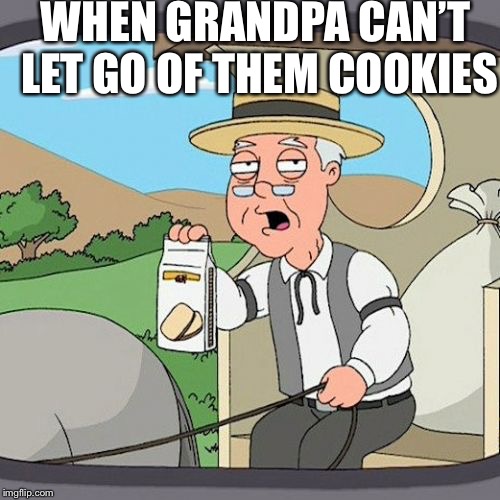 Pepperidge Farm Remembers Meme | WHEN GRANDPA CAN’T LET GO OF THEM COOKIES | image tagged in memes,pepperidge farm remembers | made w/ Imgflip meme maker