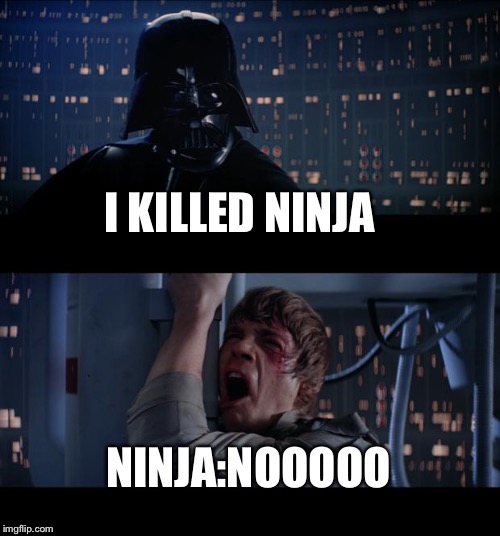 Star Wars No | I KILLED NINJA; NINJA:NOOOOO | image tagged in memes,star wars no | made w/ Imgflip meme maker