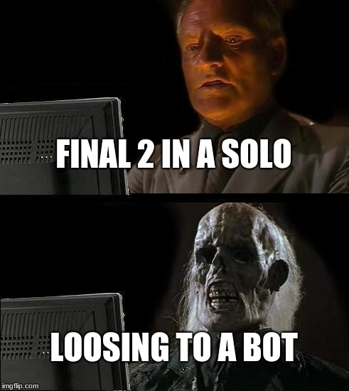 I'll Just Wait Here Meme | FINAL 2 IN A SOLO; LOOSING TO A BOT | image tagged in memes,ill just wait here | made w/ Imgflip meme maker