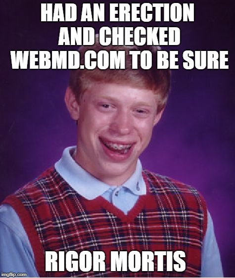 Bad Luck Brian | HAD AN ERECTION AND CHECKED WEBMD.COM TO BE SURE; RIGOR MORTIS | image tagged in memes,bad luck brian,rigor mortis,death,erection,web | made w/ Imgflip meme maker