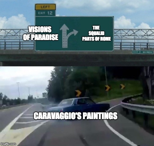 Left Exit 12 Off Ramp Meme | VISIONS OF PARADISE; THE SQUALID PARTS OF ROME; CARAVAGGIO'S PAINTINGS | image tagged in memes,left exit 12 off ramp | made w/ Imgflip meme maker