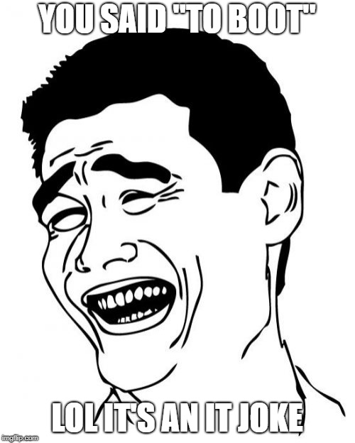 Yao Ming Meme | YOU SAID "TO BOOT" LOL IT'S AN IT JOKE | image tagged in memes,yao ming | made w/ Imgflip meme maker