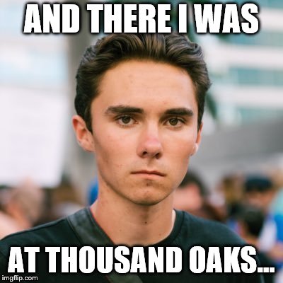 David Hogg | AND THERE I WAS; AT THOUSAND OAKS... | image tagged in david hogg | made w/ Imgflip meme maker