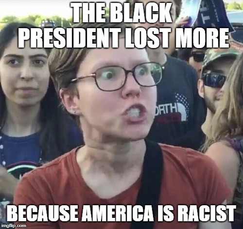 Triggered feminist | THE BLACK PRESIDENT LOST MORE BECAUSE AMERICA IS RACIST | image tagged in triggered feminist | made w/ Imgflip meme maker