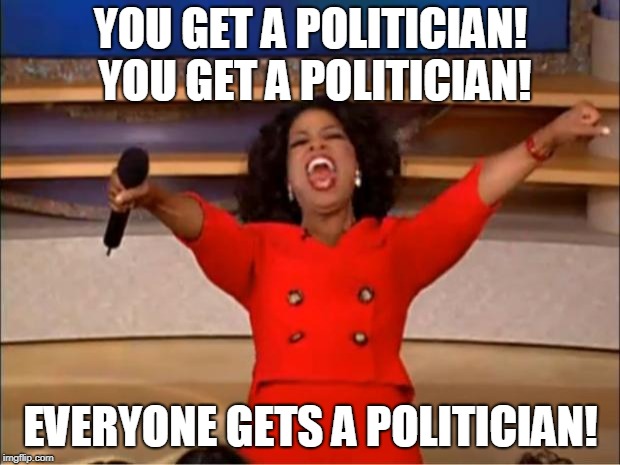 Oprah You Get A Meme | YOU GET A POLITICIAN! YOU GET A POLITICIAN! EVERYONE GETS A POLITICIAN! | image tagged in memes,oprah you get a | made w/ Imgflip meme maker