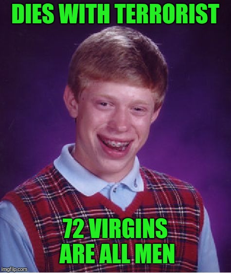 Bad Luck Brian Meme | DIES WITH TERRORIST 72 VIRGINS ARE ALL MEN | image tagged in memes,bad luck brian | made w/ Imgflip meme maker