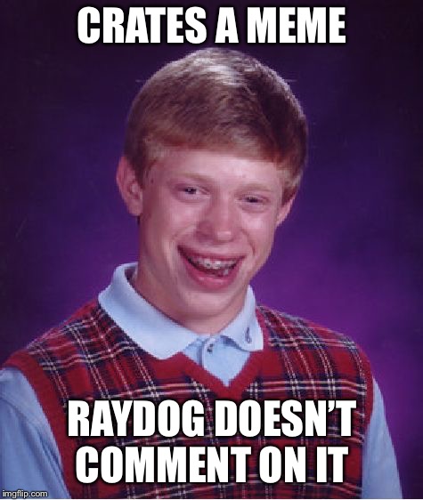 Bad Luck Brian Meme | CRATES A MEME; RAYDOG DOESN’T COMMENT ON IT | image tagged in memes,bad luck brian | made w/ Imgflip meme maker