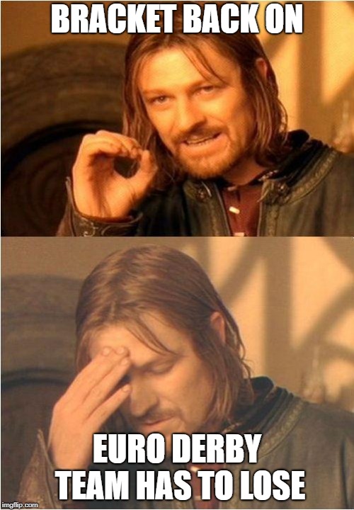 Conflicted Boromir | BRACKET BACK ON; EURO DERBY TEAM HAS TO LOSE | image tagged in conflicted boromir | made w/ Imgflip meme maker